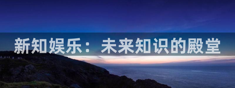彩易通选号工具：新知娱乐：未来知识的殿堂