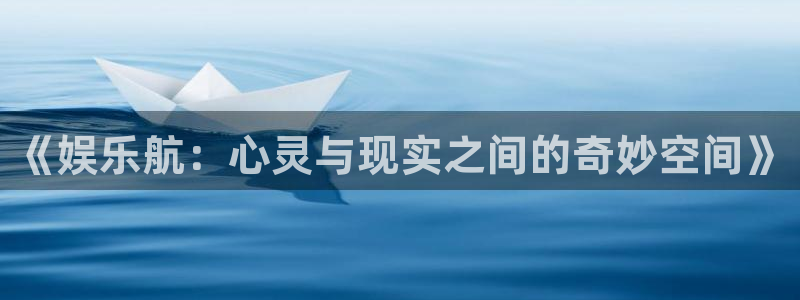彩易通官网：《娱乐航：心灵与现实之间的奇妙空间》