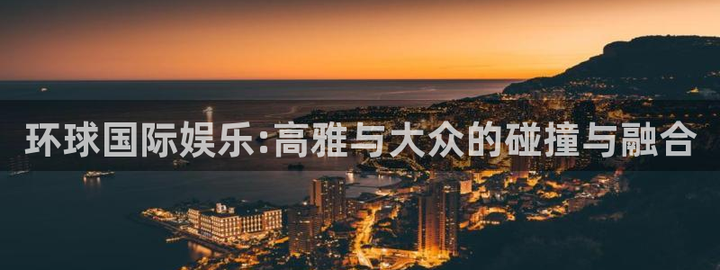 彩易通官网：环球国际娱乐:高雅与大众的碰撞与融合