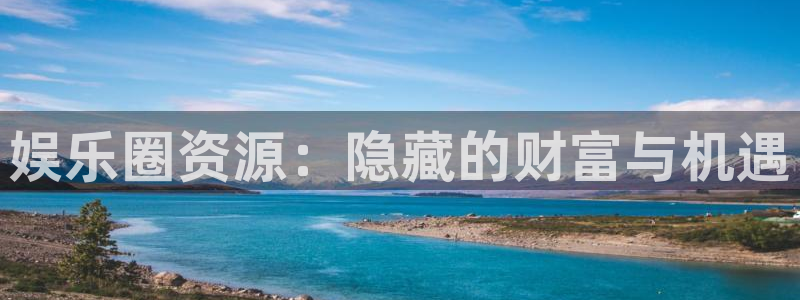 彩易通手机版官网：娱乐圈资源：隐藏的财富与机遇