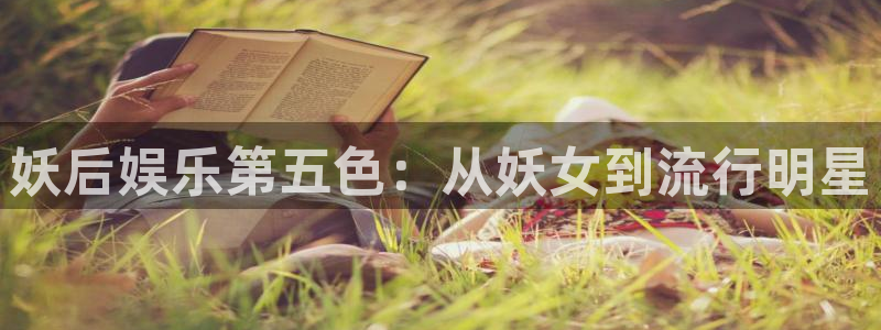 彩易通手机版官网：妖后娱乐第五色：从妖女到流行明星