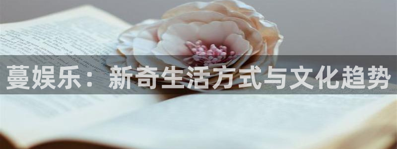 彩易通手机版官网：蔓娱乐：新奇生活方式与文化趋势