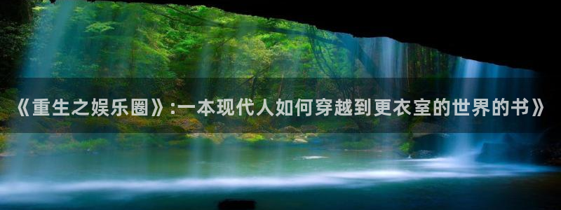 彩易通app下载：《重生之娱乐圈》:一本现代人如何穿越到更衣室的世界的书》