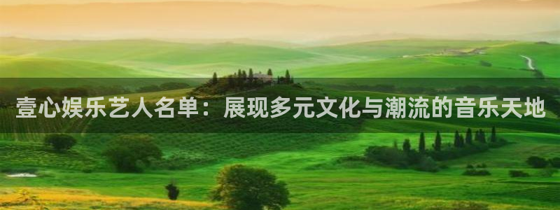 彩易通选号工具：壹心娱乐艺人名单：展现多元文化与潮流的音乐天地